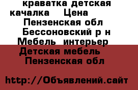 краватка детская качалка  › Цена ­ 1 200 - Пензенская обл., Бессоновский р-н Мебель, интерьер » Детская мебель   . Пензенская обл.